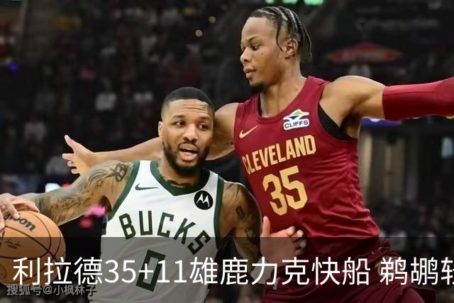 利拉德35+11雄鹿力克快船 鹈鹕轻取老鹰4连胜