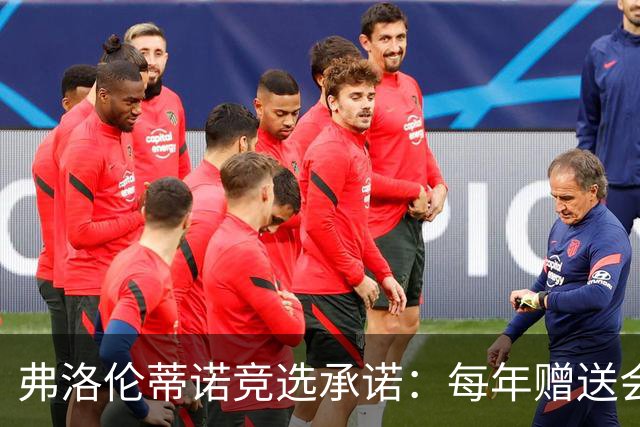 弗洛伦蒂诺竞选承诺：每年赠送会员专属球衣，每件都独一无二